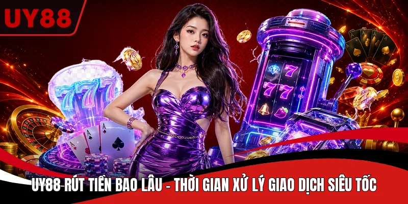 UY88 Rút Tiền Bao Lâu